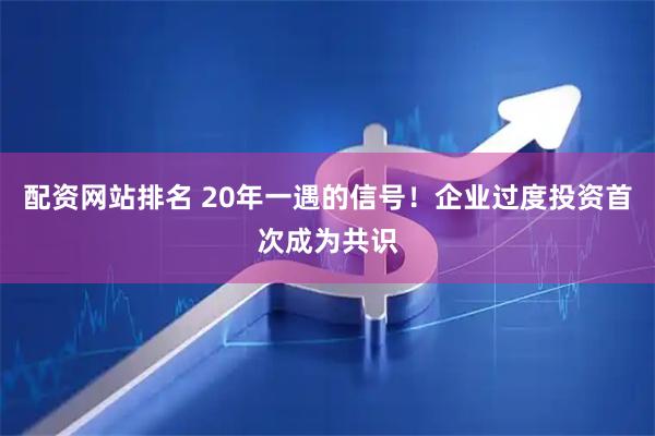 配资网站排名 20年一遇的信号！企业过度投资首次成为共识