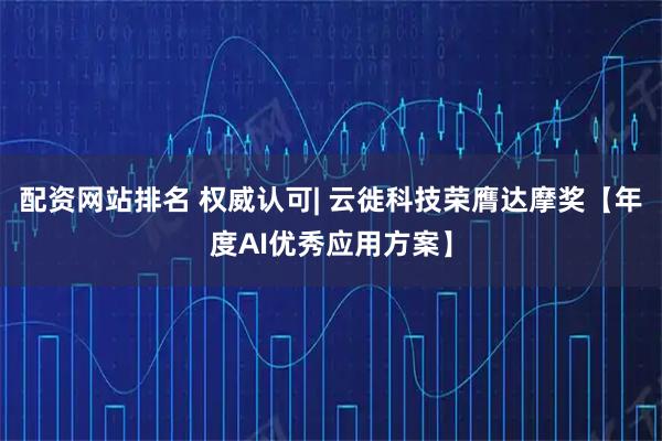 配资网站排名 权威认可| 云徙科技荣膺达摩奖【年度AI优秀应用方案】