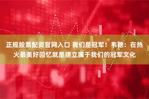 正规股票配资官网入口 我们是冠军！韦德：在热火最美好回忆就是建立属于我们的冠军文化